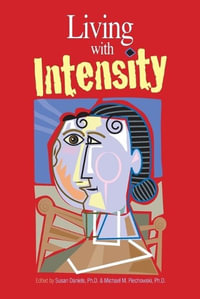 Living with Intensity : Understanding the Sensitivity, Excitability, and Emotional Development of Gifted Children, Adolescents, and Adults - Susan Daniels