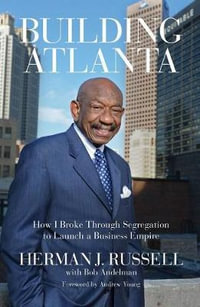 Building Atlanta : How I Broke Through Segregation to Launch a Business Empire - Herman J. Russell