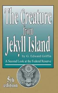 The Creature from Jekyll Island : A Second Look at the Federal Reserve - G. Edward Griffin