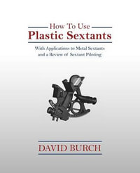 How to Use Plastic Sextants : With Applications to Metal Sextants and a Review of Sextant Piloting - David Burch