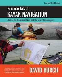 Fundamentals of Kayak Navigation : Master the Traditional Skills and the Latest Technologies, Revised Fourth Edition - David Burch