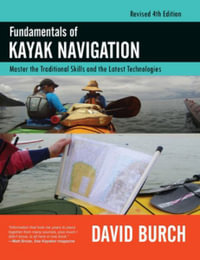 Fundamentals of Kayak Navigation : Master the Traditional Skills and the Latest Technologies, Revised Fourth Edition - David Burch