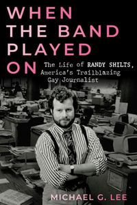 When the Band Played On : The Life of Randy Shilts, America's Trailblazing Gay Journalist - Michael G. Lee