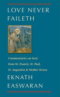 Love Never Faileth : Commentaries on texts from St. Francis, St. Paul, St. Augustine & Mother Teresa - Eknath Easwaran