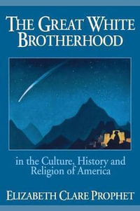 The Great White Brotherhood : In the Culture, History and Religion of America - Elizabeth Clare Prophet