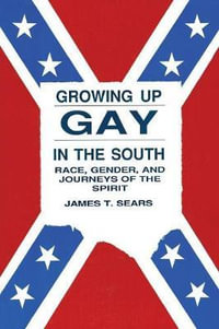 Growing Up Gay in the South : Race, Gender and Journeys of the Spirit - James T Sears