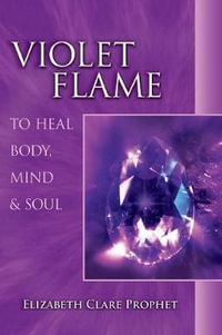 Violet Flame to Heal Body, Mind & Soul : To Heal Body, Mind and Soul - Elizabeth Clare Prophet