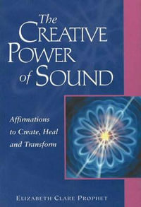 The Creative Power of Sound : Affirmations to Create, Heal and Transform - Elizabeth Clare Prophet