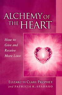 Alchemy of the Heart : How to Give and Receive More Love - Elizabeth Clare Prophet