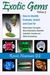 Exotic Gems : Volume 3: How to Identify, Evaluate, Select & Care for Matrix Opal, Fire Agate, Blue Chalcedony, Rubellite, Indicolite, Paraiba & Other Tourmalines - Renee Newman