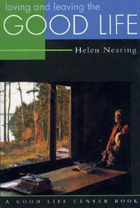 Loving and Leaving the Good Life : Good Life - Helen Nearing