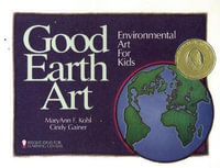 Good Earth Art : Environmental Art for Kids - MaryAnn F Kohl