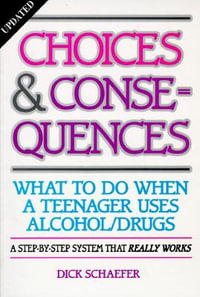 Choices and Consequences : What to Do When a Teenager Uses Alcohol/Drugs - Dick Schaefer