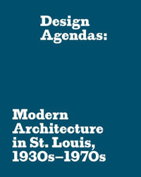 Design Agendas : Modern Architecture in St. Louis, 1930s - 1970s - Eric P. Mumford