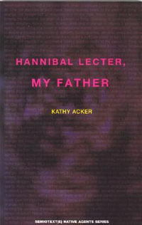 Hannibal Lecter, My Father : Semiotext(e) / Native Agents - Kathy Acker