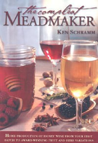 The Compleat Meadmaker : Home Production of Honey Wine From Your First Batch to Award-winning Fru - Ken Schramm