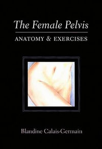 The Female Pelvis : Anatomy & Exercises - Blandine Calais-Germain