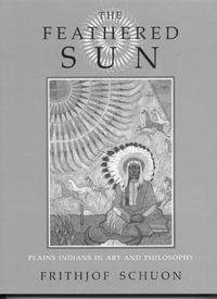 The Feathered Sun : Plains Indians in Art and Philosophy - Frithjof Schuon