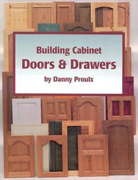 Building Cabinet Doors and Drawers : How to Design, Construct, and Install Cabinetry - DANNY PROULX