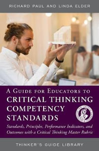 A Guide for Educators to Critical Thinking Competency Standards : Standards, Principles, Performance Indicators, and Outcomes with a Critical Thinking - Richard Paul