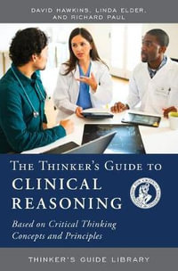 The Thinker's Guide to Clinical Reasoning : Based on Critical Thinking Concepts and Tools - David Hawkins