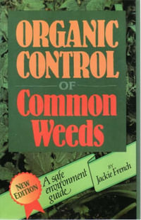 Organic Control of Common Weeds : A Safe Environment Guide, Second Edition - Jackie French