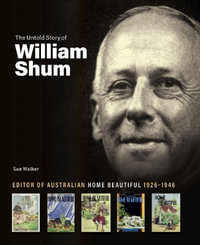 Untold Story of William Shum : Editor of Australian Home Beautiful 1926-1946 - SUE WALKER