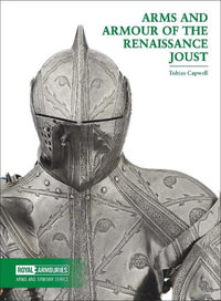 Arms and Armour of the Renaissance Joust : Arms and Armour Series - Tobias Capwell