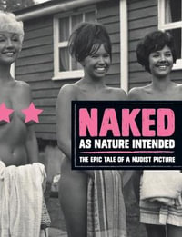 Naked as Nature Intended : The Epic Tale of a Nudist Picture - Pamela Green