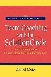 Team Coaching with the Solution Circle : Solutions Focus at Work - Daniel Meier