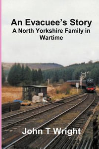 An Evacuee's Story   A North Yorkshire Family in Wartime - John T Wright