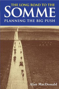 The Long Road to the Somme : Planning the Big Push, Chantilly to the Somme December 1915-30th June 1916 - Alan MacDonald