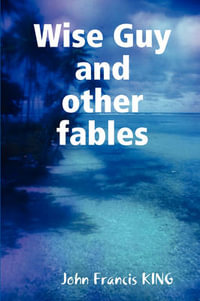 Wise Guy and Other Fables : and Other Modern Fables - John Francis King