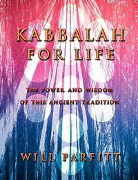 Kabbalah for Life : The Wisdom and Power of This Ancient Tradition - Will Parfitt