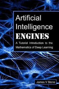 Artificial Intelligence Engines : A Tutorial Introduction to the Mathematics of Deep Learning - James V Stone