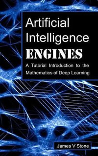 Artificial Intelligence Engines : A Tutorial Introduction to the Mathematics of Deep Learning - James V Stone