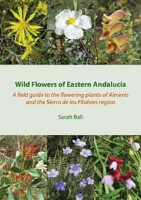 Wild Flowers of Eastern Andalucia : A Field Guide to the Flowering Plants of Almeria and the Sierra De Los Filabres Region - Sarah Ball