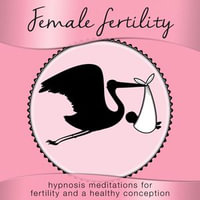 Female Fertility : Hypnosis Meditations for Fertility and a Healthy Conception - Nicola Haslett