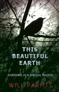 This Beautiful Earth : Gardening as a Spiritual Practice - Will Parfitt