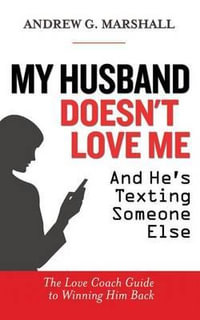 My Husband Doesn't Love Me and He's Texting Someone Else : The Love Coach Guide to Winning Him Back - Andrew G Marshall