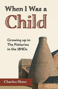 When I Was a Child : Growing Up in the Potteries in the 1840s - Charles D. Shaw