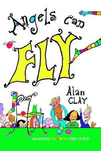 Angels Can Fly : A Modern Clown User Guide - Alan Clay