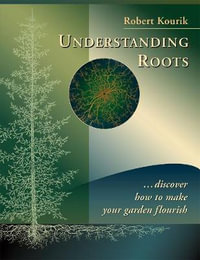 Understanding Roots : Discover How to Make Your Garden Flourish - Robert Kourik