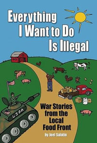 Everything I Want To Do Is Illegal : War Stories from the Local Food Front - Joel Salatin