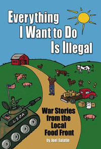 Everything I Want To Do Is Illegal : War Stories from the Local Food Front - Joel Salatin