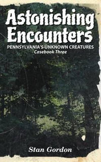 Astonishing Encounters : Pennsylvania's Unknown Creatures, Casebook 3 - Stan Gordon