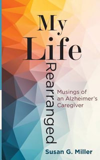 My Life Rearranged : Musings of an Alzheimer Caregiver - Miller G. Susan