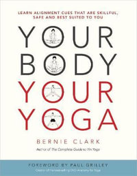 Your Body, Your Yoga : Learn Alignment Cues That Are Skillful, Safe, and Best Suited To You - Bernie Clark