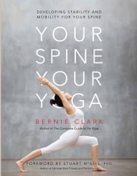 Your Spine, Your Yoga : Developing Stability and Mobility for Your Spine - Bernie Clark