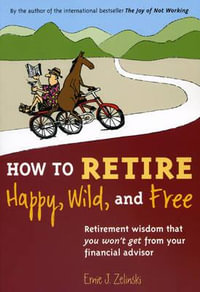 How to Retire Happy, Wild, and Free : Retirement Wisdom That You Won't Get from Your Financial Advisor - Ernie J. Zelinski